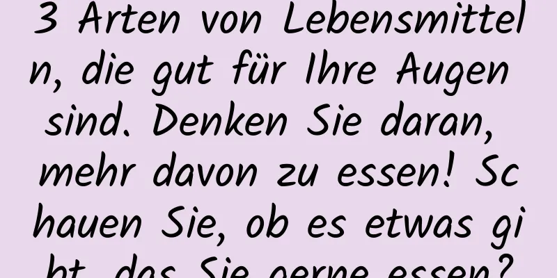 3 Arten von Lebensmitteln, die gut für Ihre Augen sind. Denken Sie daran, mehr davon zu essen! Schauen Sie, ob es etwas gibt, das Sie gerne essen?