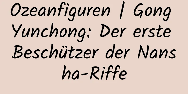 Ozeanfiguren | Gong Yunchong: Der erste Beschützer der Nansha-Riffe