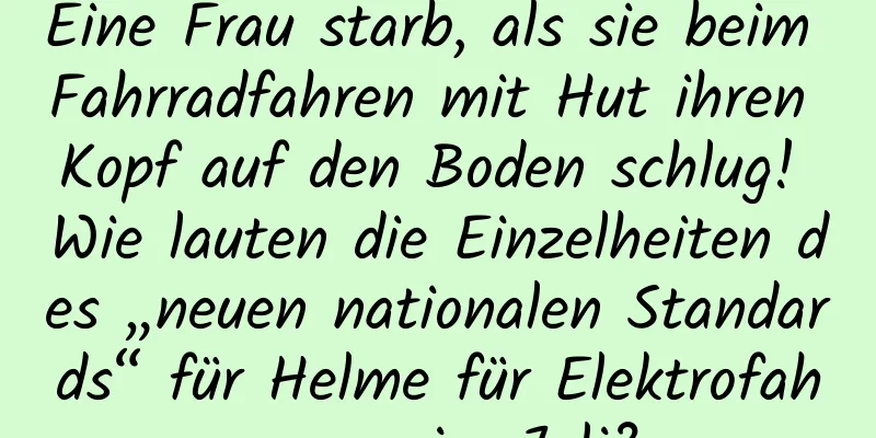 Eine Frau starb, als sie beim Fahrradfahren mit Hut ihren Kopf auf den Boden schlug! Wie lauten die Einzelheiten des „neuen nationalen Standards“ für Helme für Elektrofahrzeuge im Juli?