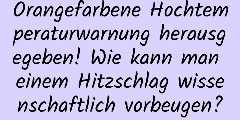 Orangefarbene Hochtemperaturwarnung herausgegeben! Wie kann man einem Hitzschlag wissenschaftlich vorbeugen?