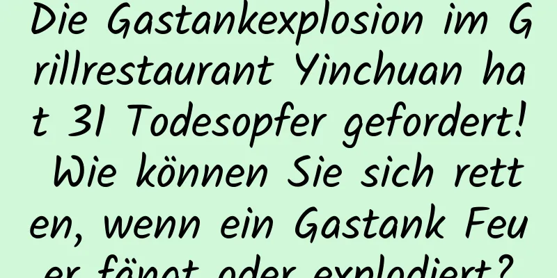 Die Gastankexplosion im Grillrestaurant Yinchuan hat 31 Todesopfer gefordert! Wie können Sie sich retten, wenn ein Gastank Feuer fängt oder explodiert?