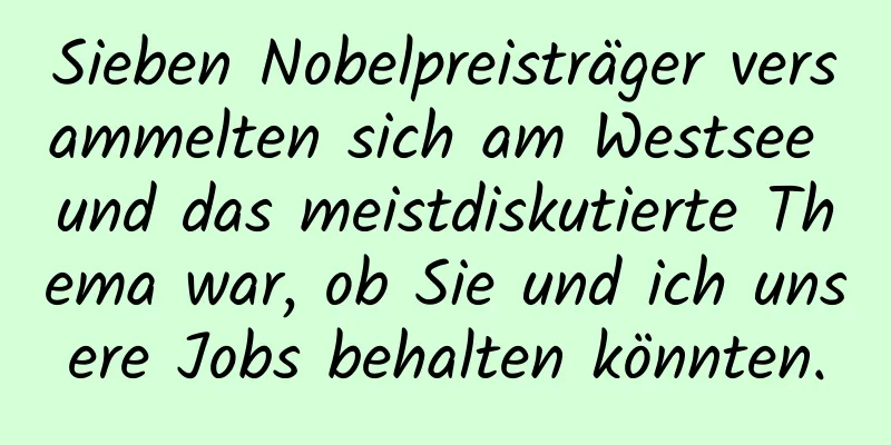 Sieben Nobelpreisträger versammelten sich am Westsee und das meistdiskutierte Thema war, ob Sie und ich unsere Jobs behalten könnten.