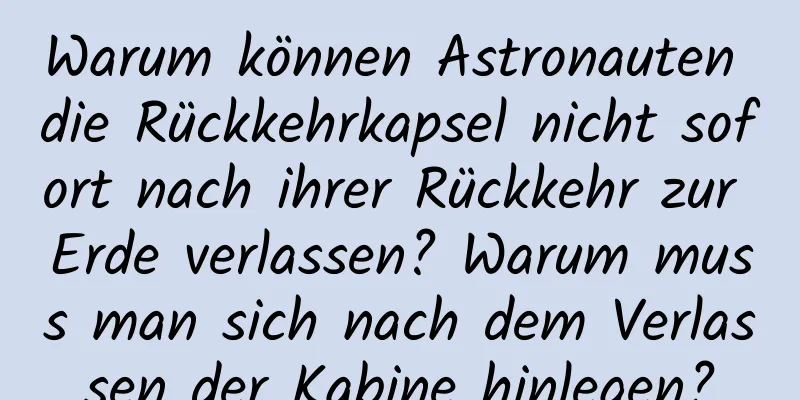 Warum können Astronauten die Rückkehrkapsel nicht sofort nach ihrer Rückkehr zur Erde verlassen? Warum muss man sich nach dem Verlassen der Kabine hinlegen?
