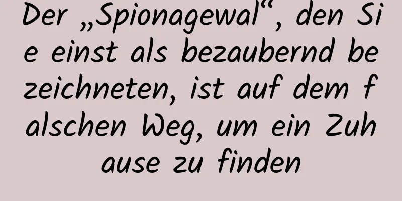 Der „Spionagewal“, den Sie einst als bezaubernd bezeichneten, ist auf dem falschen Weg, um ein Zuhause zu finden