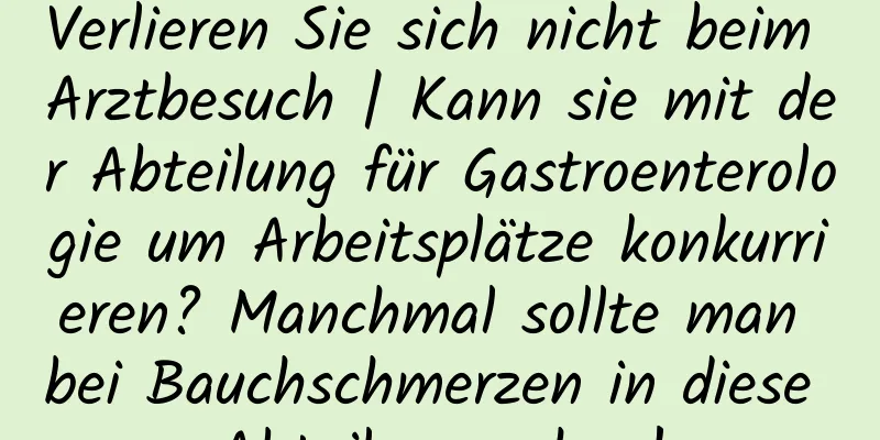 Verlieren Sie sich nicht beim Arztbesuch | Kann sie mit der Abteilung für Gastroenterologie um Arbeitsplätze konkurrieren? Manchmal sollte man bei Bauchschmerzen in diese Abteilung gehen!