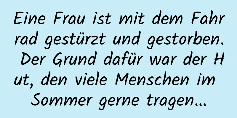 Eine Frau ist mit dem Fahrrad gestürzt und gestorben. Der Grund dafür war der Hut, den viele Menschen im Sommer gerne tragen...