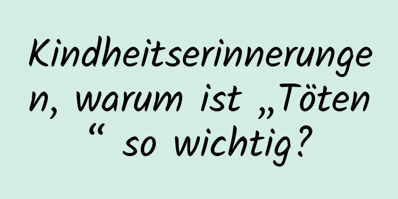 Kindheitserinnerungen, warum ist „Töten“ so wichtig?