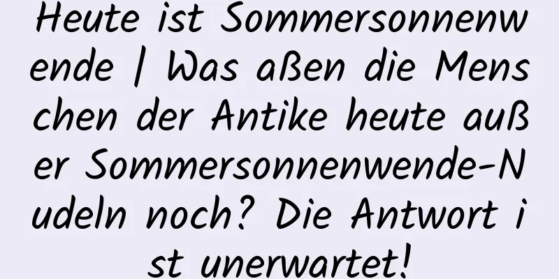 Heute ist Sommersonnenwende | Was aßen die Menschen der Antike heute außer Sommersonnenwende-Nudeln noch? Die Antwort ist unerwartet!