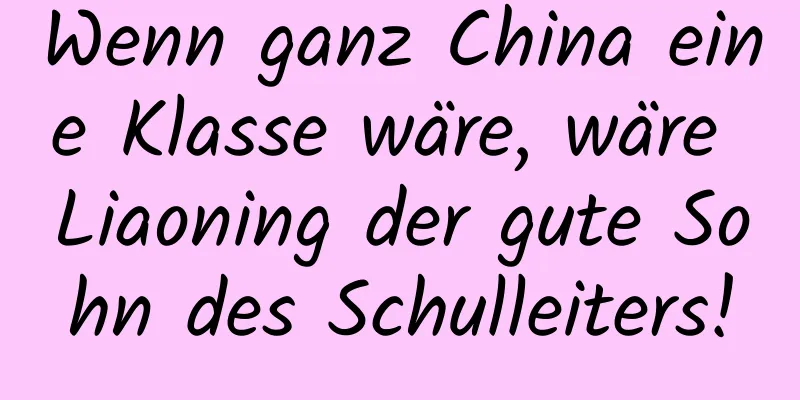 Wenn ganz China eine Klasse wäre, wäre Liaoning der gute Sohn des Schulleiters!