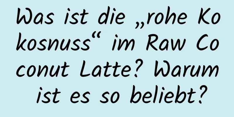 Was ist die „rohe Kokosnuss“ im Raw Coconut Latte? Warum ist es so beliebt?