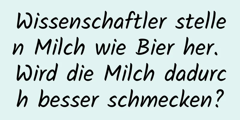 Wissenschaftler stellen Milch wie Bier her. Wird die Milch dadurch besser schmecken?