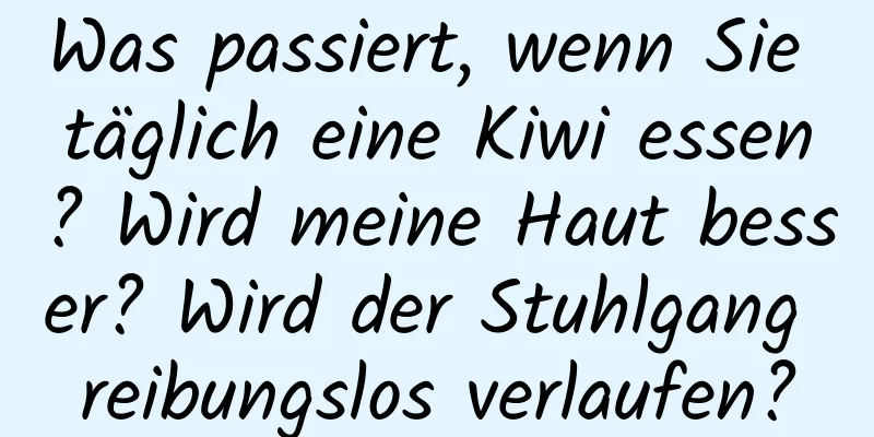 Was passiert, wenn Sie täglich eine Kiwi essen? Wird meine Haut besser? Wird der Stuhlgang reibungslos verlaufen?
