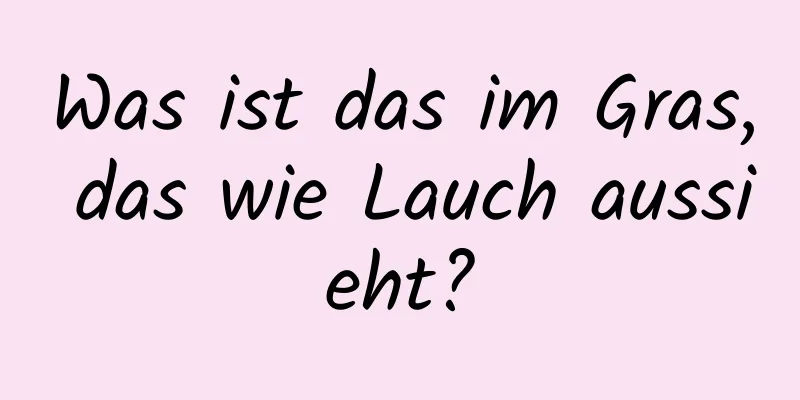 Was ist das im Gras, das wie Lauch aussieht?