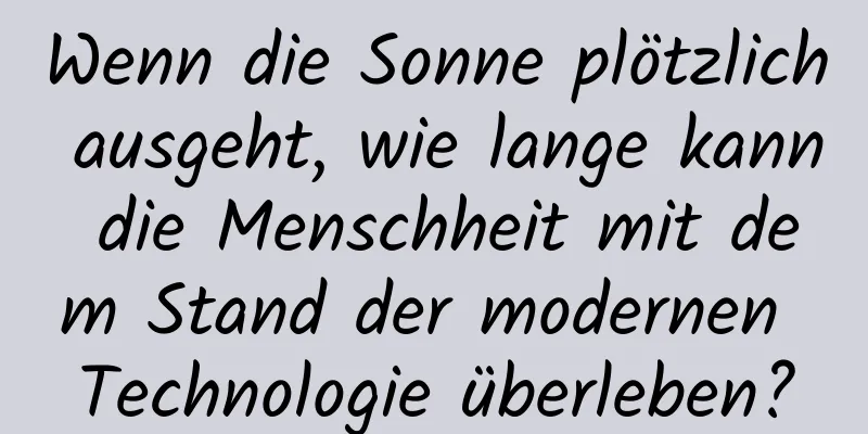 Wenn die Sonne plötzlich ausgeht, wie lange kann die Menschheit mit dem Stand der modernen Technologie überleben?