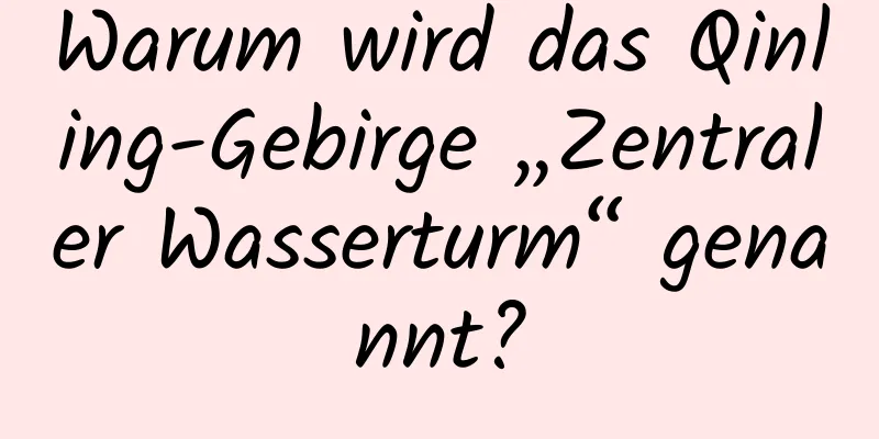 Warum wird das Qinling-Gebirge „Zentraler Wasserturm“ genannt?