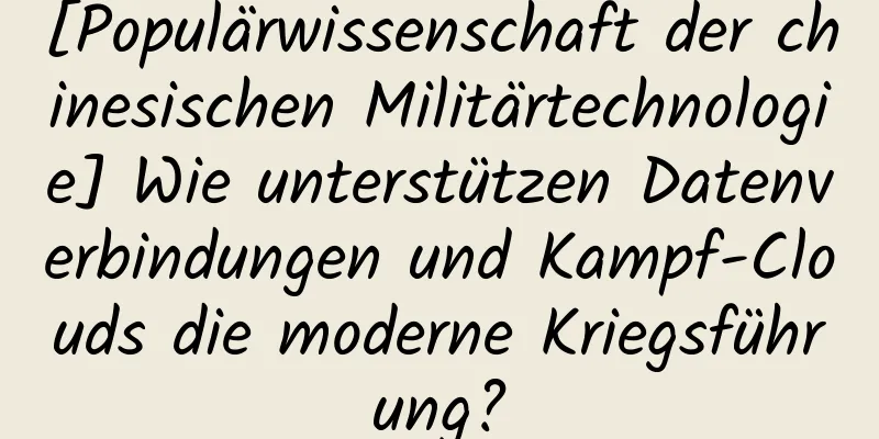 [Populärwissenschaft der chinesischen Militärtechnologie] Wie unterstützen Datenverbindungen und Kampf-Clouds die moderne Kriegsführung?