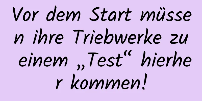 Vor dem Start müssen ihre Triebwerke zu einem „Test“ hierher kommen!