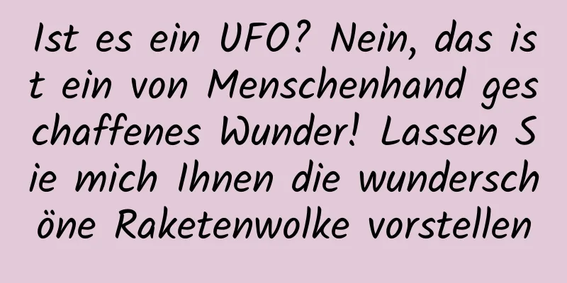 Ist es ein UFO? Nein, das ist ein von Menschenhand geschaffenes Wunder! Lassen Sie mich Ihnen die wunderschöne Raketenwolke vorstellen