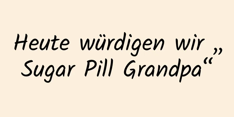 Heute würdigen wir „Sugar Pill Grandpa“