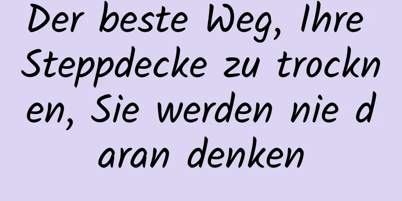 Der beste Weg, Ihre Steppdecke zu trocknen, Sie werden nie daran denken