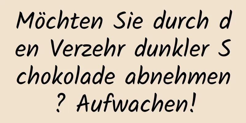 Möchten Sie durch den Verzehr dunkler Schokolade abnehmen? Aufwachen!