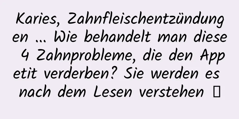 Karies, Zahnfleischentzündungen ... Wie behandelt man diese 4 Zahnprobleme, die den Appetit verderben? Sie werden es nach dem Lesen verstehen →