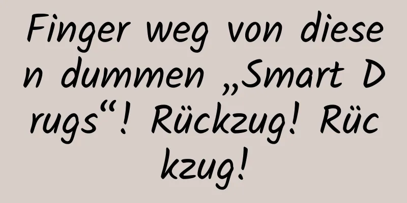 Finger weg von diesen dummen „Smart Drugs“! Rückzug! Rückzug!
