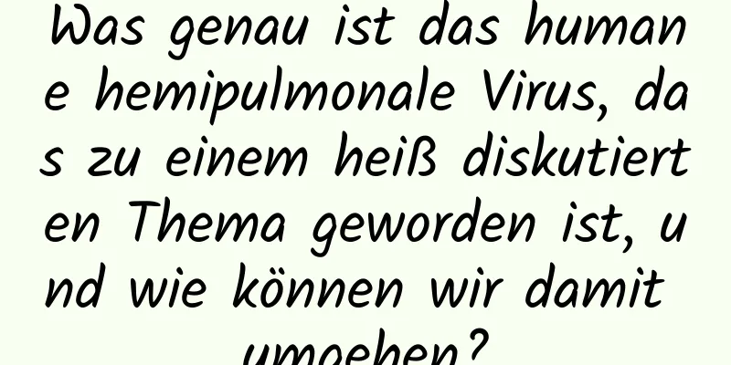 Was genau ist das humane hemipulmonale Virus, das zu einem heiß diskutierten Thema geworden ist, und wie können wir damit umgehen?