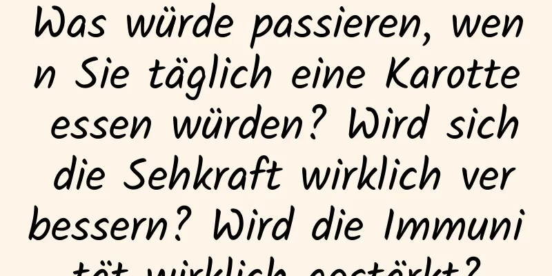 Was würde passieren, wenn Sie täglich eine Karotte essen würden? Wird sich die Sehkraft wirklich verbessern? Wird die Immunität wirklich gestärkt?