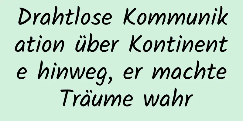 Drahtlose Kommunikation über Kontinente hinweg, er machte Träume wahr