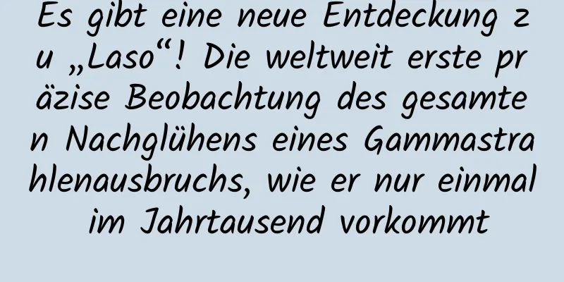 Es gibt eine neue Entdeckung zu „Laso“! Die weltweit erste präzise Beobachtung des gesamten Nachglühens eines Gammastrahlenausbruchs, wie er nur einmal im Jahrtausend vorkommt