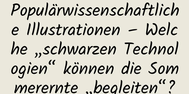Populärwissenschaftliche Illustrationen – Welche „schwarzen Technologien“ können die Sommerernte „begleiten“?