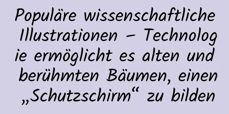 Populäre wissenschaftliche Illustrationen – Technologie ermöglicht es alten und berühmten Bäumen, einen „Schutzschirm“ zu bilden