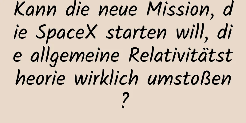 Kann die neue Mission, die SpaceX starten will, die allgemeine Relativitätstheorie wirklich umstoßen?