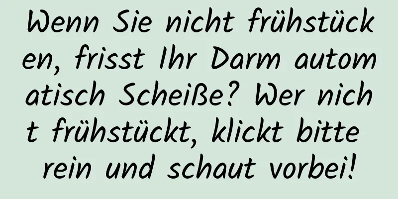 Wenn Sie nicht frühstücken, frisst Ihr Darm automatisch Scheiße? Wer nicht frühstückt, klickt bitte rein und schaut vorbei!