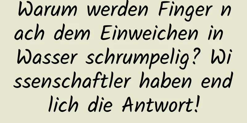 Warum werden Finger nach dem Einweichen in Wasser schrumpelig? Wissenschaftler haben endlich die Antwort!