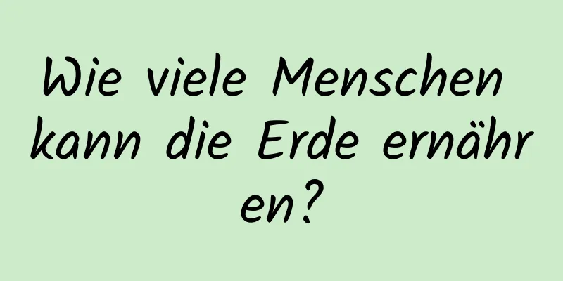 Wie viele Menschen kann die Erde ernähren?