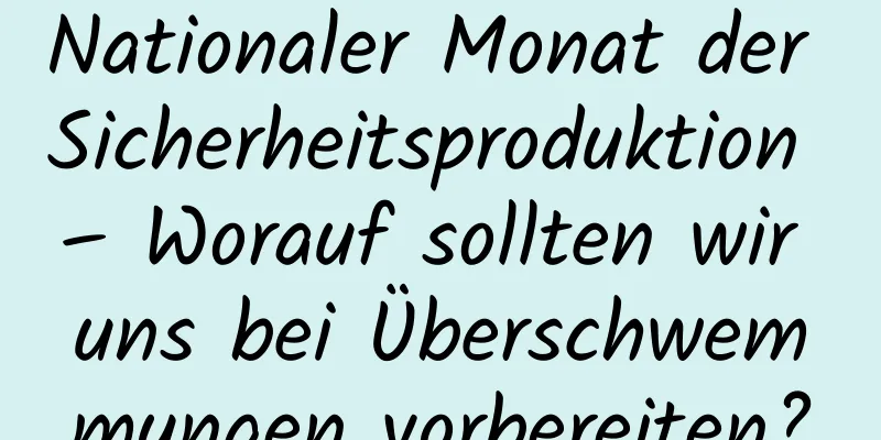Nationaler Monat der Sicherheitsproduktion – Worauf sollten wir uns bei Überschwemmungen vorbereiten?