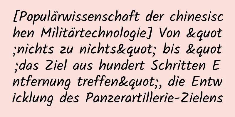 [Populärwissenschaft der chinesischen Militärtechnologie] Von "nichts zu nichts" bis "das Ziel aus hundert Schritten Entfernung treffen", die Entwicklung des Panzerartillerie-Zielens