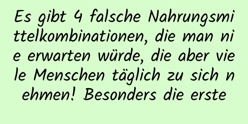 Es gibt 4 falsche Nahrungsmittelkombinationen, die man nie erwarten würde, die aber viele Menschen täglich zu sich nehmen! Besonders die erste