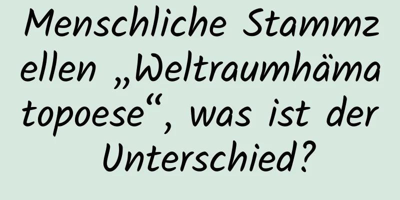 Menschliche Stammzellen „Weltraumhämatopoese“, was ist der Unterschied?