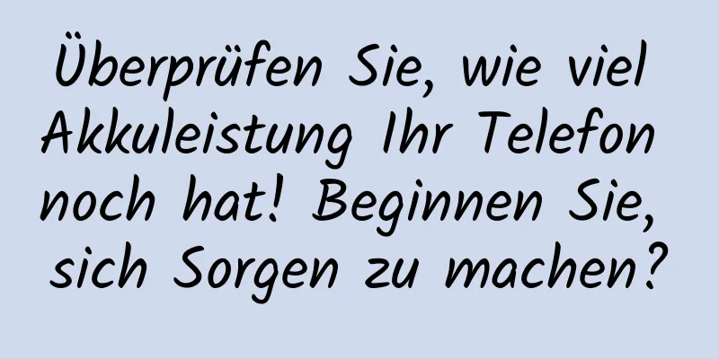 Überprüfen Sie, wie viel Akkuleistung Ihr Telefon noch hat! Beginnen Sie, sich Sorgen zu machen?