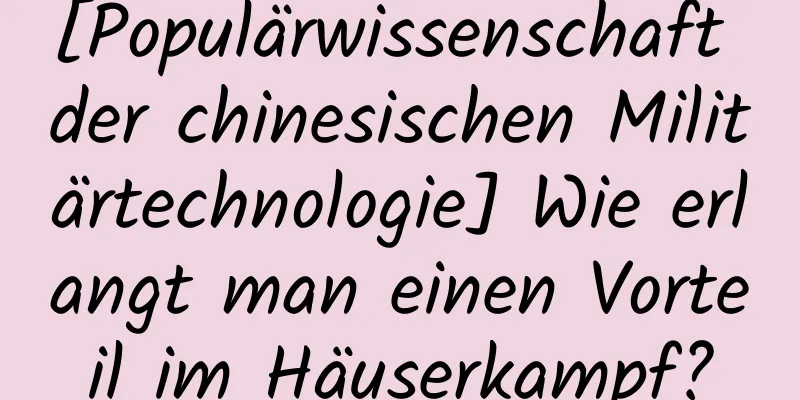 [Populärwissenschaft der chinesischen Militärtechnologie] Wie erlangt man einen Vorteil im Häuserkampf?