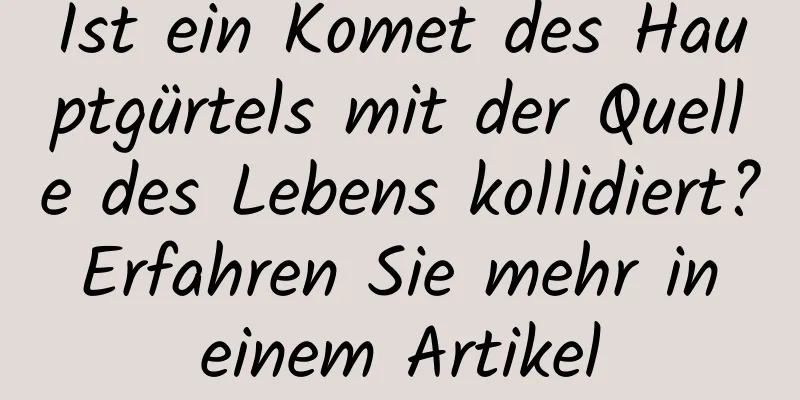 Ist ein Komet des Hauptgürtels mit der Quelle des Lebens kollidiert? Erfahren Sie mehr in einem Artikel