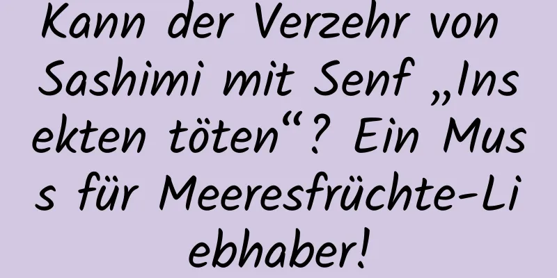 Kann der Verzehr von Sashimi mit Senf „Insekten töten“? Ein Muss für Meeresfrüchte-Liebhaber!