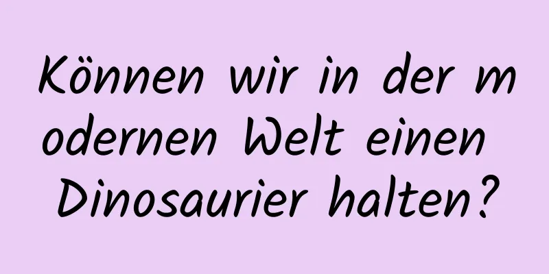Können wir in der modernen Welt einen Dinosaurier halten?