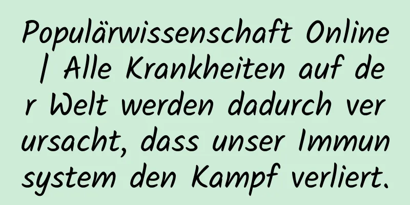 Populärwissenschaft Online | Alle Krankheiten auf der Welt werden dadurch verursacht, dass unser Immunsystem den Kampf verliert.