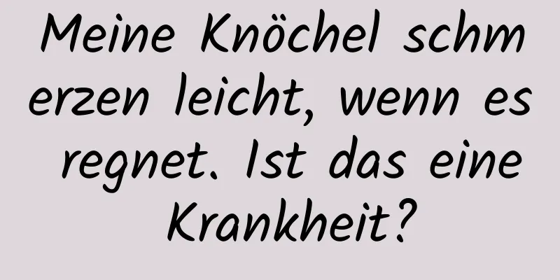 Meine Knöchel schmerzen leicht, wenn es regnet. Ist das eine Krankheit?