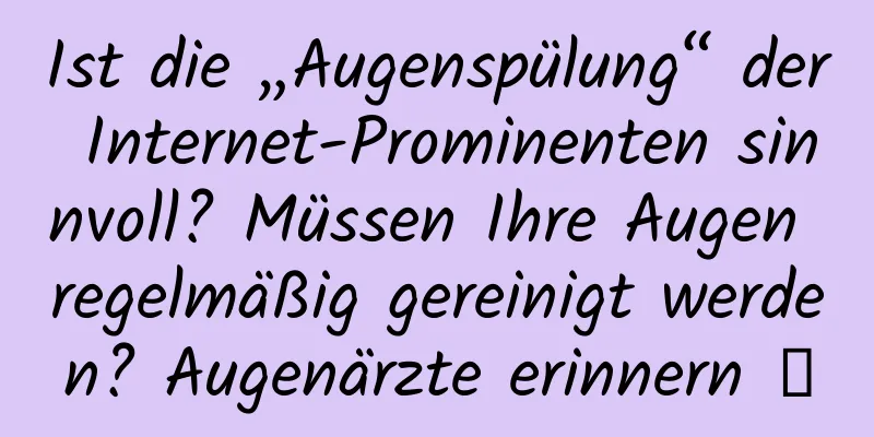 Ist die „Augenspülung“ der Internet-Prominenten sinnvoll? Müssen Ihre Augen regelmäßig gereinigt werden? Augenärzte erinnern →