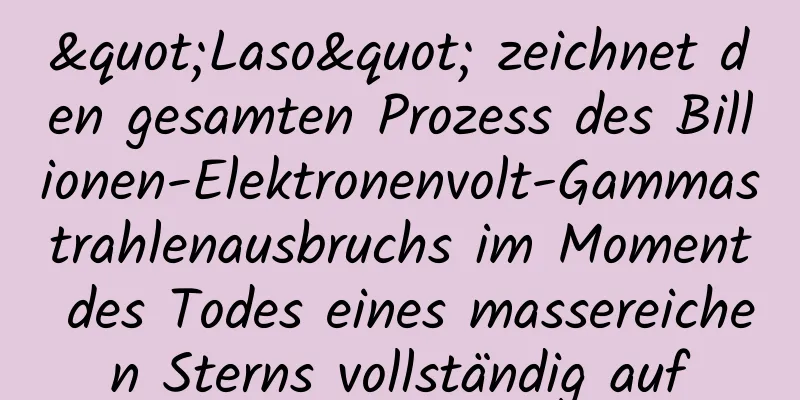 "Laso" zeichnet den gesamten Prozess des Billionen-Elektronenvolt-Gammastrahlenausbruchs im Moment des Todes eines massereichen Sterns vollständig auf